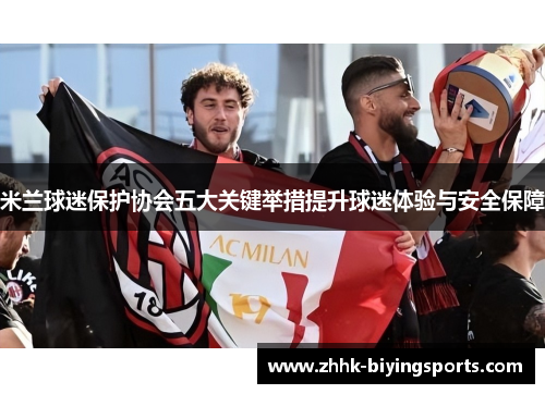 米兰球迷保护协会五大关键举措提升球迷体验与安全保障