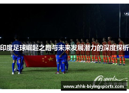 印度足球崛起之路与未来发展潜力的深度探析