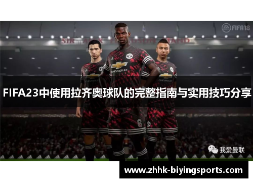 FIFA23中使用拉齐奥球队的完整指南与实用技巧分享
