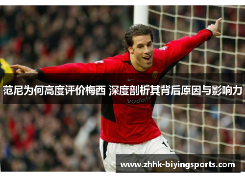 范尼为何高度评价梅西 深度剖析其背后原因与影响力