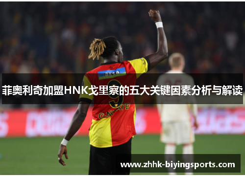 菲奥利奇加盟HNK戈里察的五大关键因素分析与解读 菲奥利奇加盟HNK戈里察的五大关键因素分析与解读