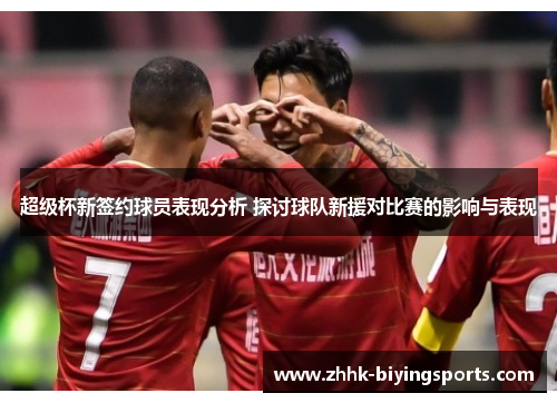 超级杯新签约球员表现分析 探讨球队新援对比赛的影响与表现