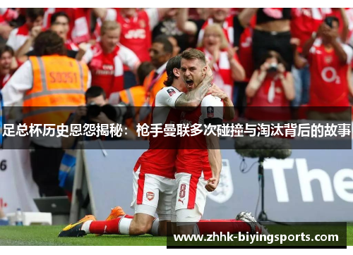 足总杯历史恩怨揭秘:枪手曼联多次碰撞与淘汰背后的故事 足总杯历史恩怨揭秘:枪手曼联多次碰撞与淘汰背后的故事