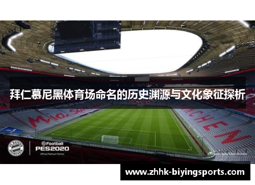 拜仁慕尼黑体育场命名的历史渊源与文化象征探析