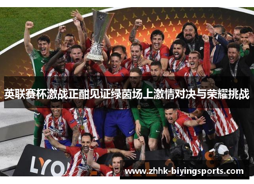 英联赛杯激战正酣见证绿茵场上激情对决与荣耀挑战