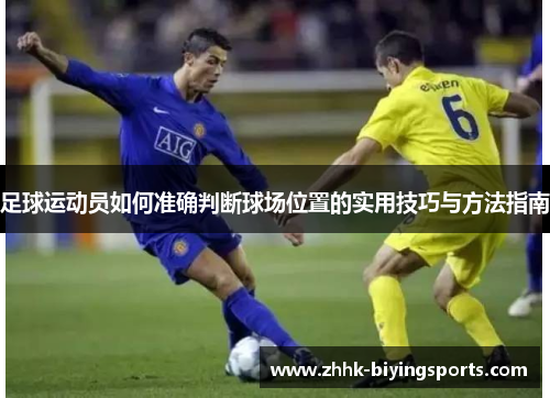 足球运动员如何准确判断球场位置的实用技巧与方法指南 足球运动员如何准确判断球场位置的实用技巧与方法指南