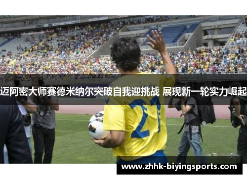 迈阿密大师赛德米纳尔突破自我迎挑战 展现新一轮实力崛起 迈阿密大师赛德米纳尔突破自我迎挑战 展现新一轮实力崛起