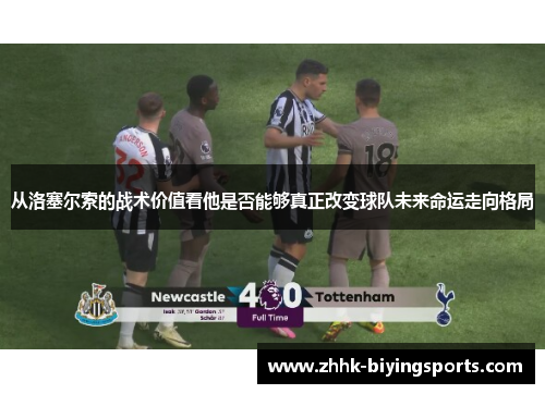从洛塞尔索的战术价值看他是否能够真正改变球队未来命运走向格局