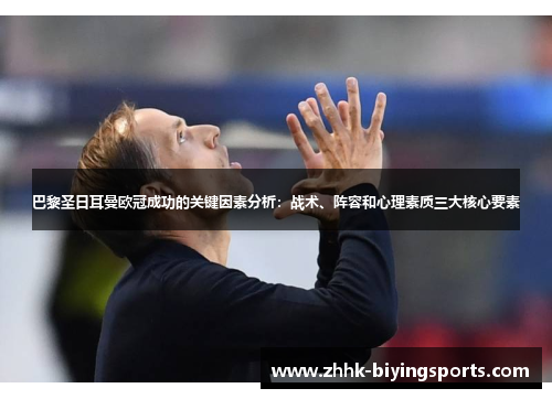 巴黎圣日耳曼欧冠成功的关键因素分析:战术、阵容和心理素质三大核心要素 巴黎圣日耳曼欧冠成功的关键因素分析:战术、阵容和心理素质三大核心要素