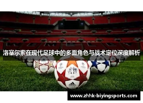 洛塞尔索在现代足球中的多面角色与战术定位深度解析 洛塞尔索在现代足球中的多面角色与战术定位深度解析