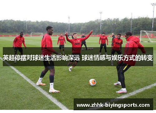 英超停摆对球迷生活影响深远 球迷情感与娱乐方式的转变 英超停摆对球迷生活影响深远 球迷情感与娱乐方式的转变