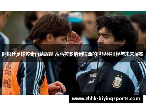 阿根廷足球传奇再续辉煌 从马拉多纳到梅西的世界杯征程与未来展望