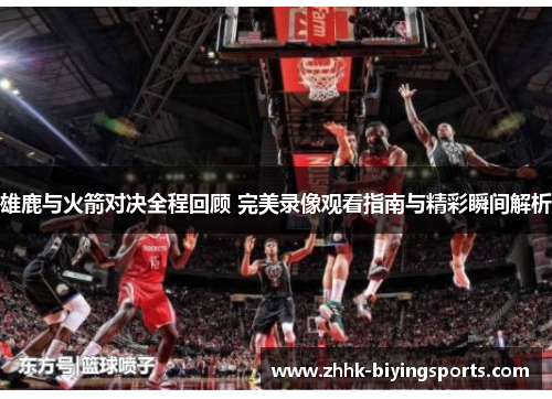 雄鹿与火箭对决全程回顾 完美录像观看指南与精彩瞬间解析
