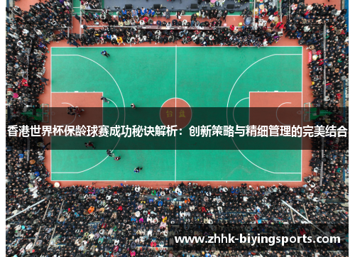 香港世界杯保龄球赛成功秘诀解析：创新策略与精细管理的完美结合
