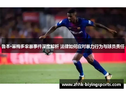 鲁本·塞梅多家暴事件深度解析 法律如何应对暴力行为与球员责任